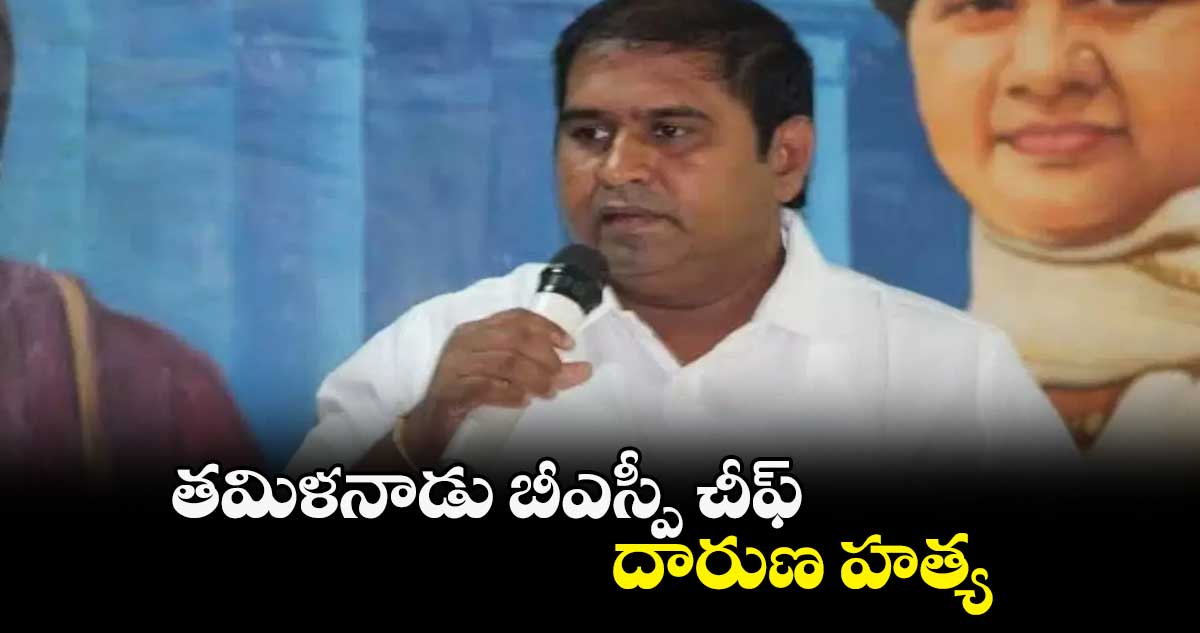 తమిళనాడు బీఎస్పీ చీఫ్ దారుణ హత్య 