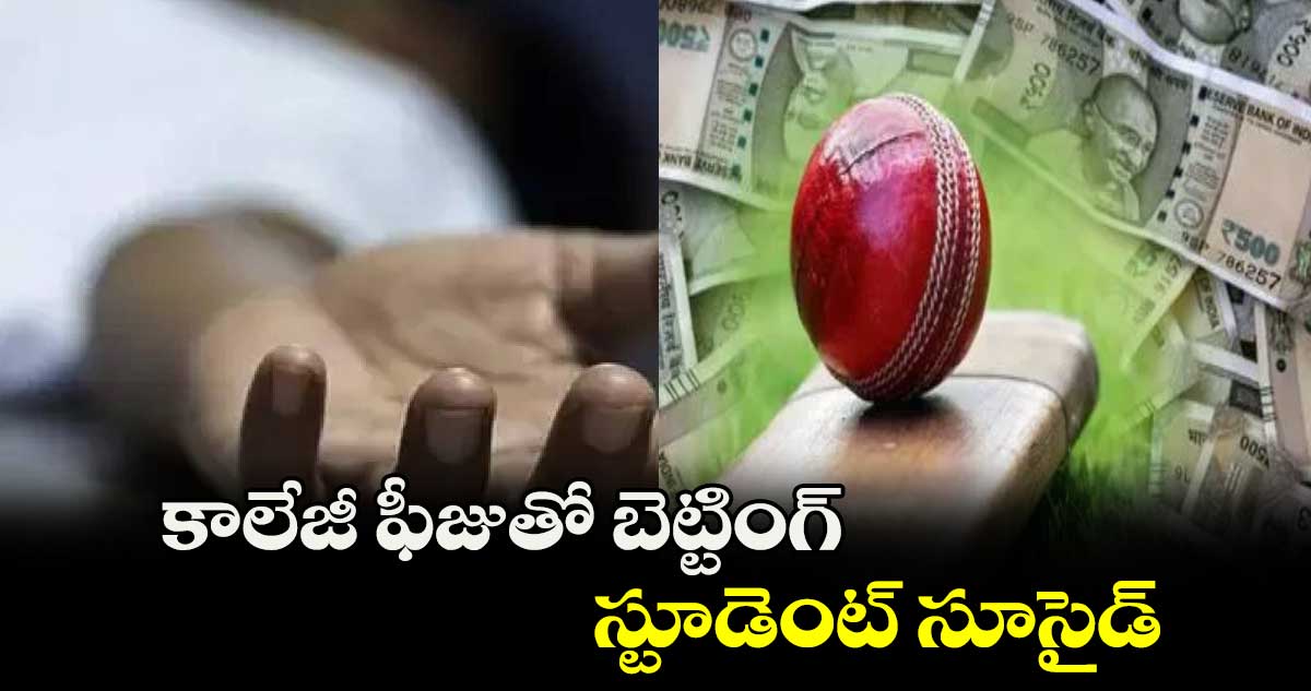 కాలేజీ ఫీజుతో బెట్టింగ్.. స్టూడెంట్ సూసైడ్