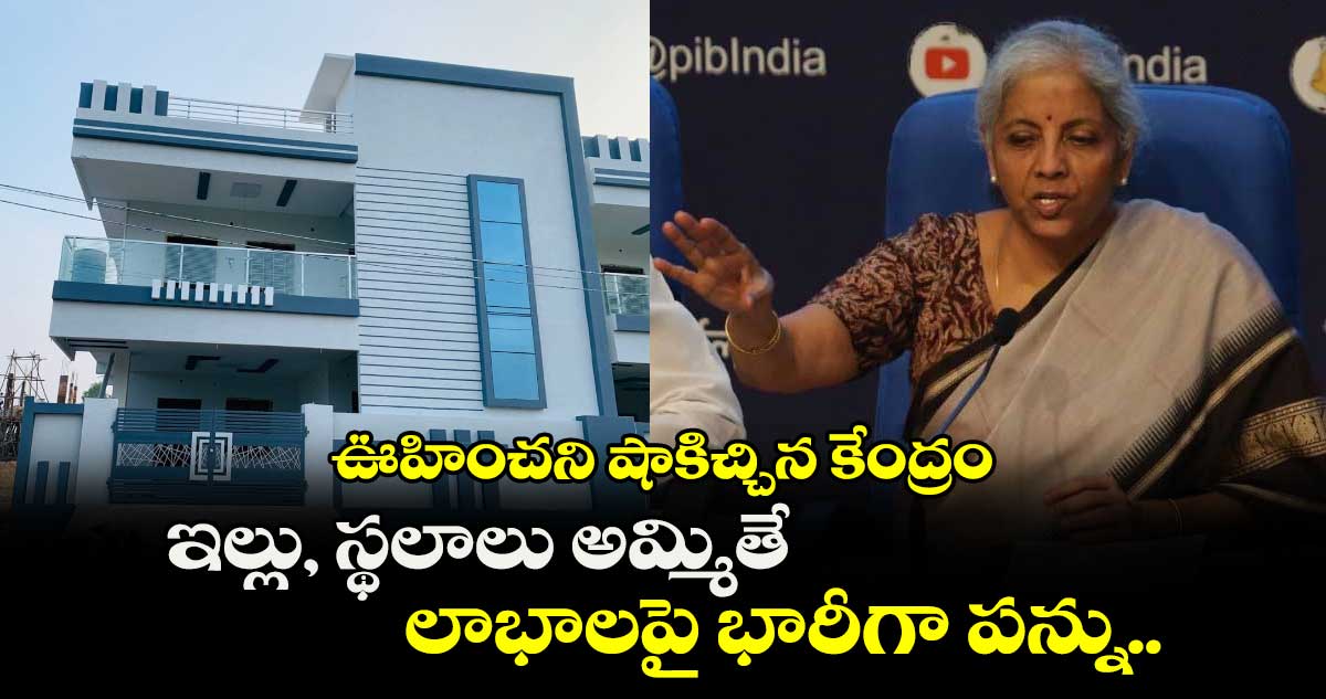Budget 2024: ఊహించని షాకిచ్చిన కేంద్రం.. ఇల్లు, స్థలాలు అమ్మితే లాభాలపై భారీగా పన్ను..
