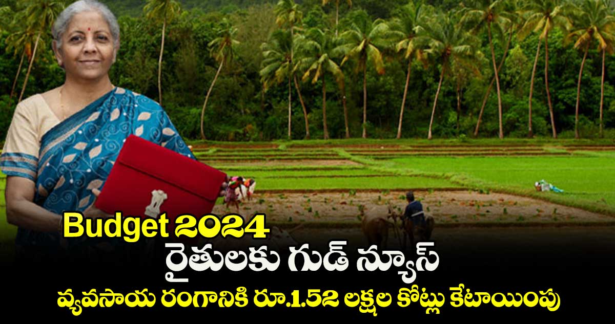 బడ్జెట్ 2024: రైతులకు గుడ్ న్యూస్.. వ్యవసాయ రంగానికి రూ.1.52 లక్షల కోట్లు కేటాయింపు