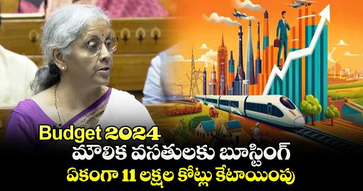 బడ్జెట్ 2024 : మౌలిక వసతులకు బూస్టింగ్.. ఏకంగా 11 లక్షల కోట్లు కేటాయింపు