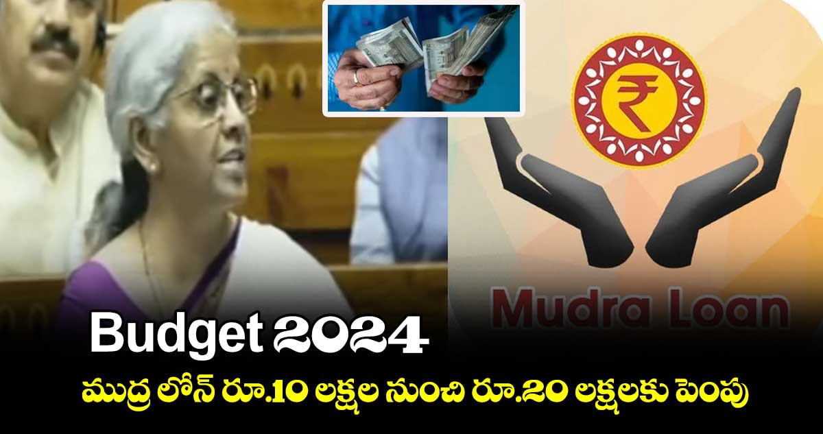 బడ్జెట్ 2024: ముద్ర లోన్ రూ.10 లక్షల నుంచి రూ.20 లక్షలకు పెంపు