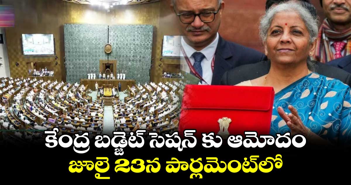కేంద్ర బడ్జెట్ సెషెన్ కు ఆమోదం.. జూలై 23న పార్లమెంట్లో