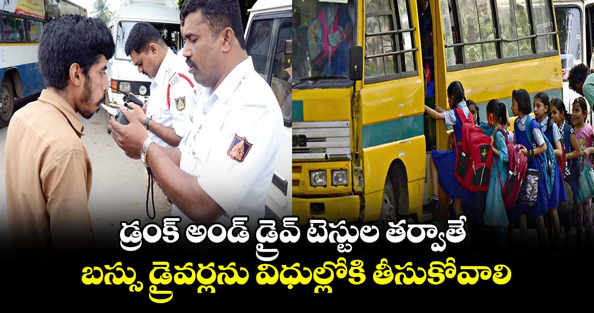 డ్రంక్ అండ్ డ్రైవ్ టెస్టుల తర్వాతే .. బస్సు డ్రైవర్లను విధుల్లోకి తీసుకోవాలి