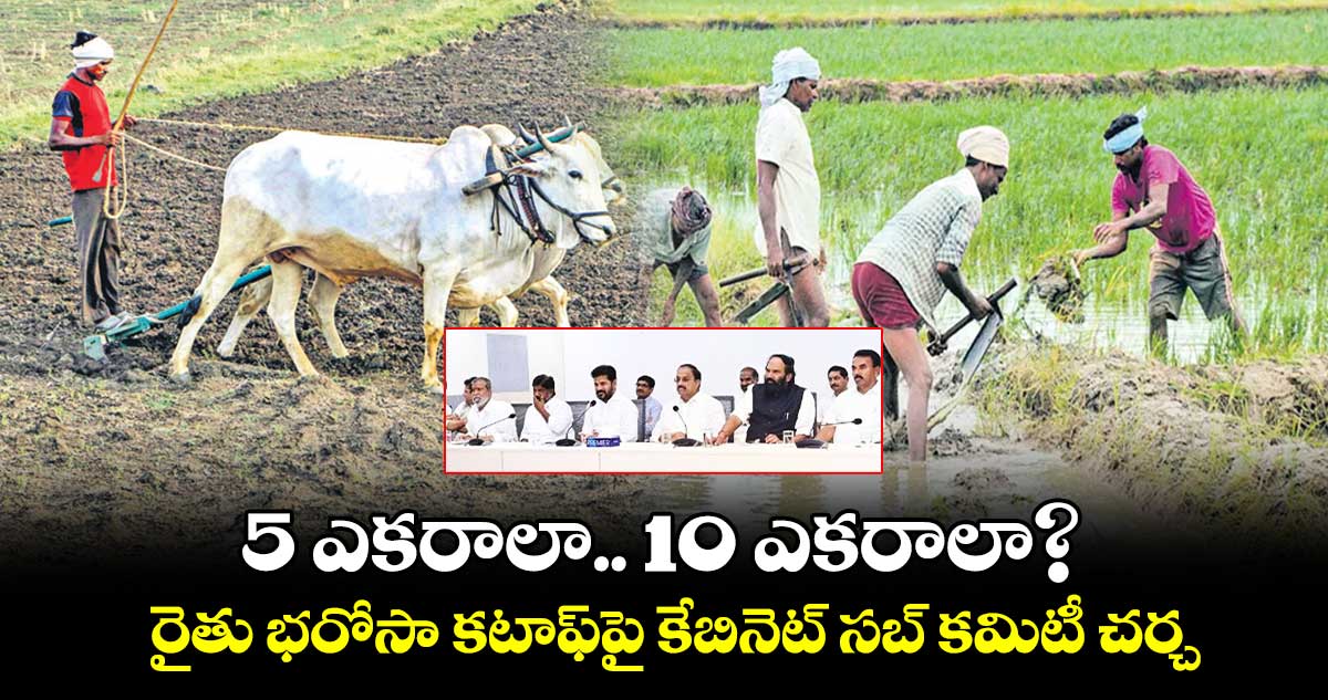 5 ఎకరాలా.. 10 ఎకరాలా? : రైతు భరోసా కటాఫ్‪పై కేబినెట్ సబ్ కమిటీ చర్చ