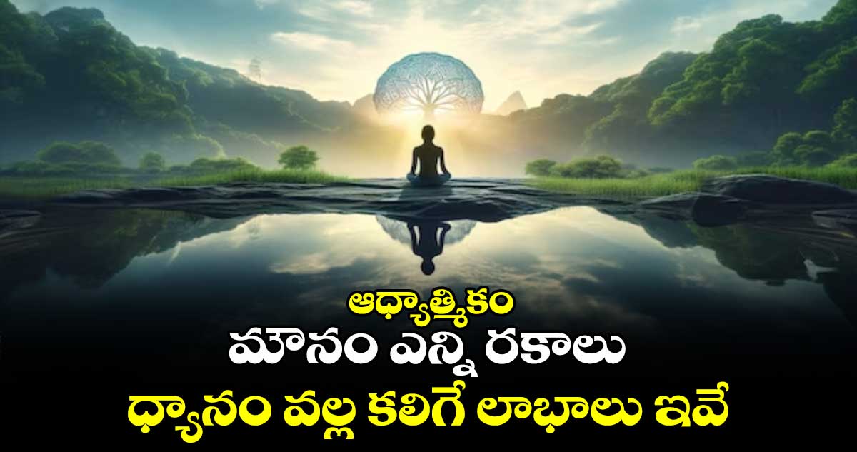 ఆధ్యాత్మికం: మౌనం ఎన్ని రకాలు.. ధ్యానం వల్ల కలిగే లాభాలు ఇవే..