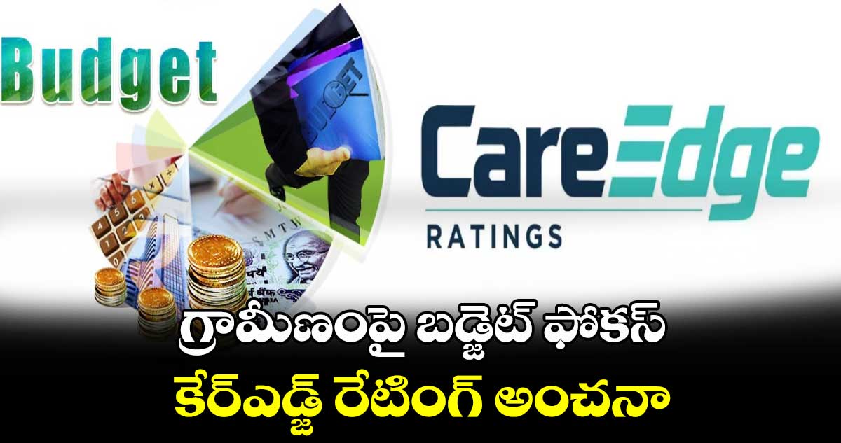 గ్రామీణంపై బడ్జెట్​ ఫోకస్:కేర్‌‌‌‌ఎడ్జ్ రేటింగ్‌‌‌‌ అంచనా