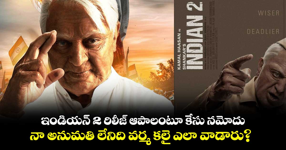 Indian 2: ఇండియన్ 2 రిలీజ్ ఆపాలంటూ కేసు నమోదు..నా అనుమతి లేనిది వర్మ కలై ఎలా వాడారు?  