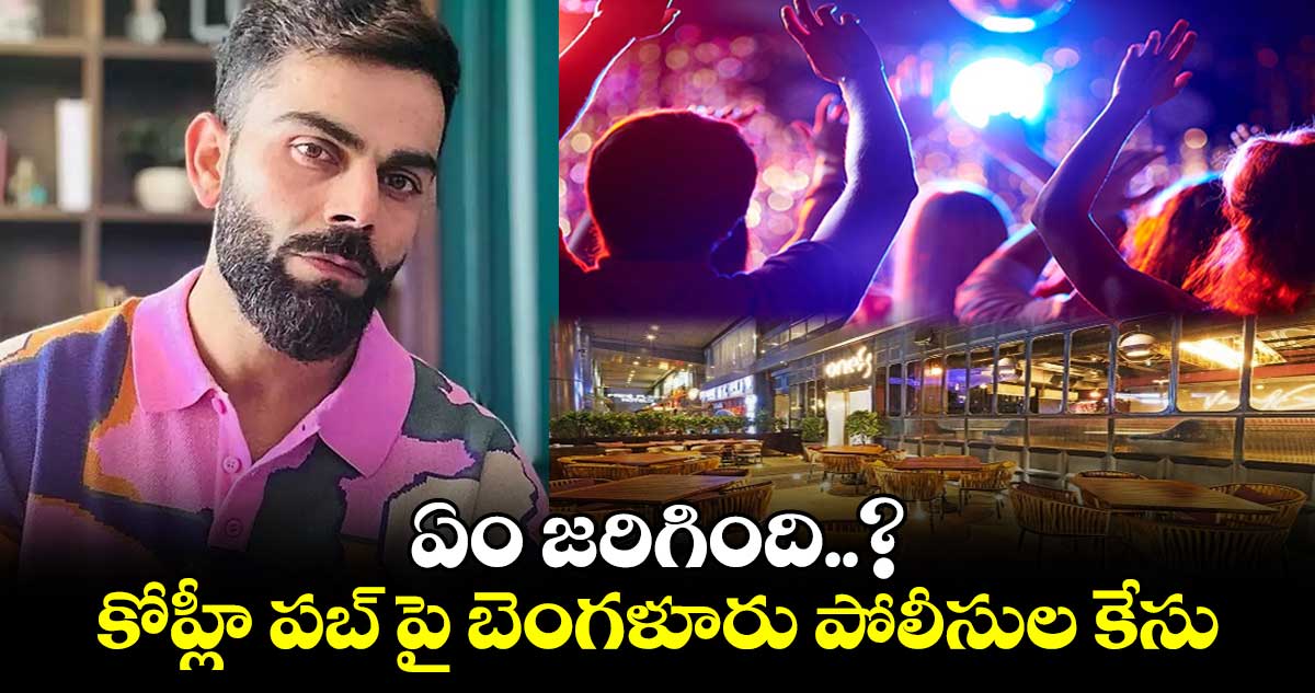 ఏం జరిగింది..? : కోహ్లీ పబ్ పై బెంగళూరు పోలీసుల కేసు