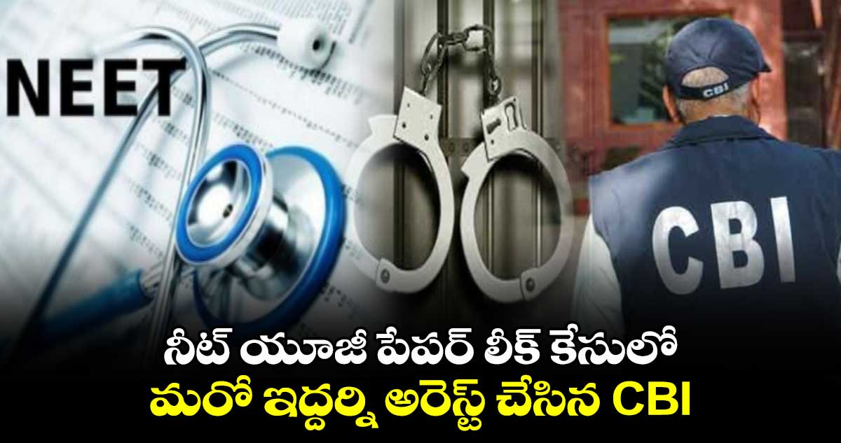 నీట్ యూజీ పేపర్ లీక్ కేసులో మరో ఇద్దర్ని అరెస్ట్ చేసిన CBI
