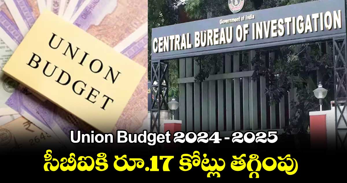 Union Budget 2024-2025 : సీబీఐకి రూ.17 కోట్లు తగ్గింపు