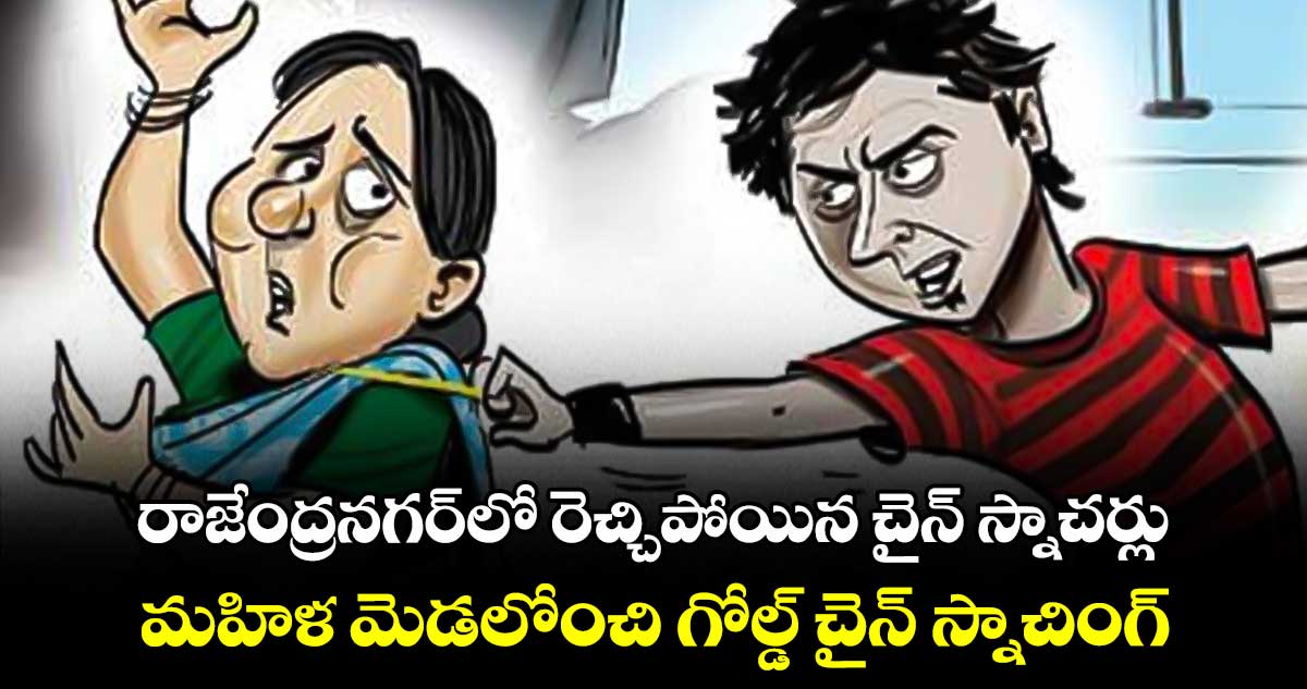 రాజేంద్రనగర్⁬లో రెచ్చిపోయిన చైన్ స్నాచర్లు.. మహిళ మెడలోంచి గోల్డ్ చైన్ స్నాచింగ్ 