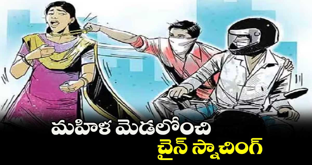 మహిళ మెడలోంచి చైన్ స్నాచింగ్