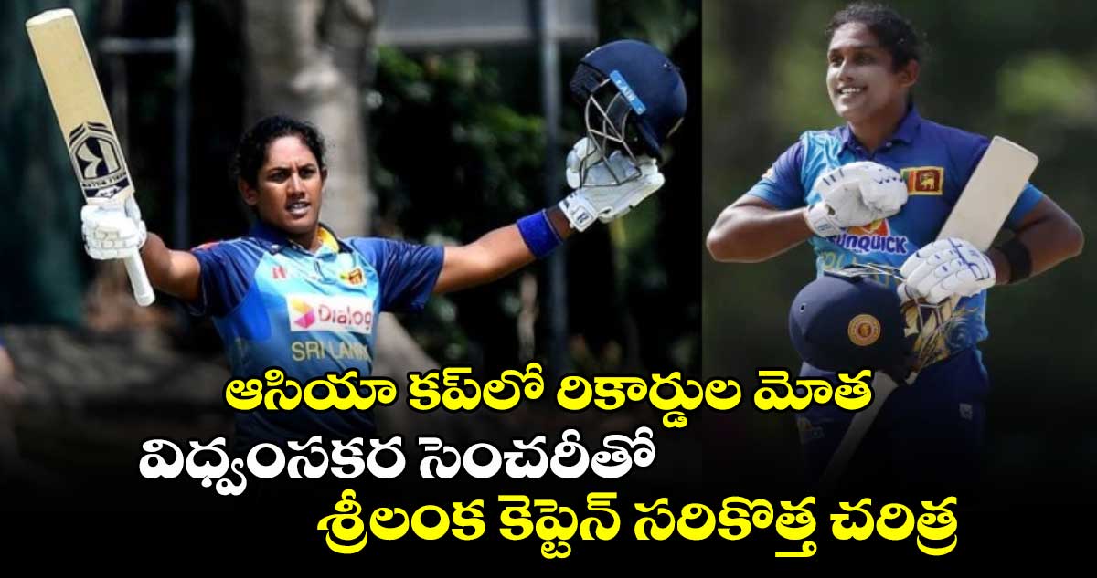 Women's Asia Cup 2024: ఆసియా కప్‌లో రికార్డుల మోత.. విధ్వంసకర సెంచరీతో శ్రీలంక కెప్టెన్ సరికొత్త చరిత్ర