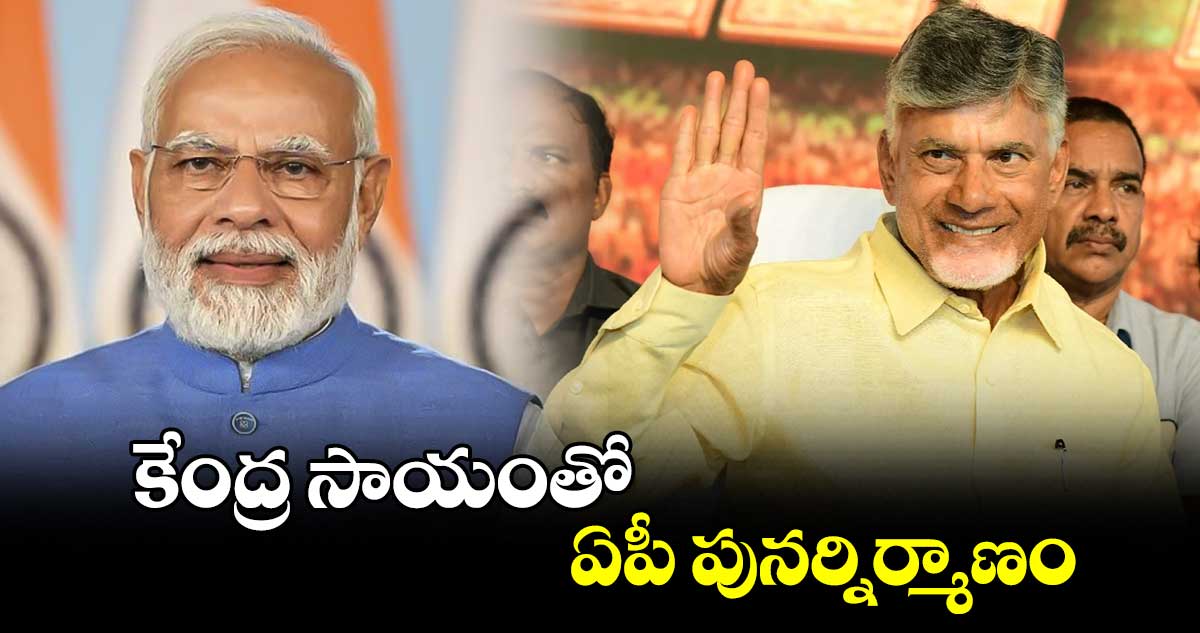 BUDGET 2024 -2025 : కేంద్ర సాయంతో ఏపీ పునర్నిర్మాణం: చంద్రబాబు 