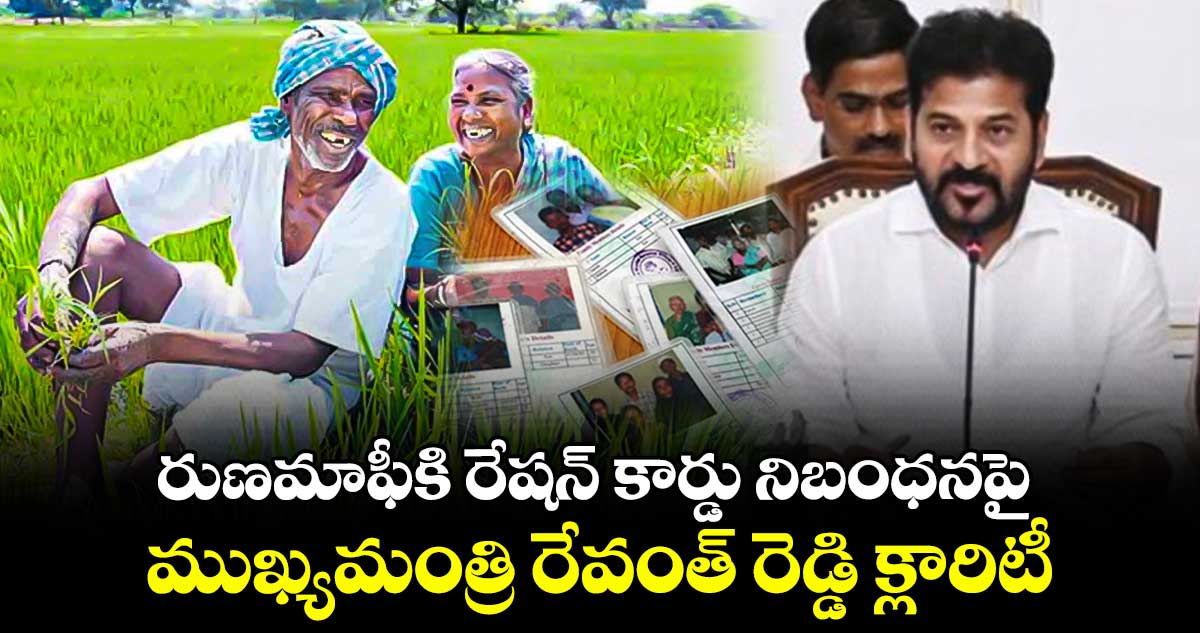 రుణమాఫీకి రేషన్ కార్డు నిబంధనపై ముఖ్యమంత్రి రేవంత్ రెడ్డి క్లారిటీ 