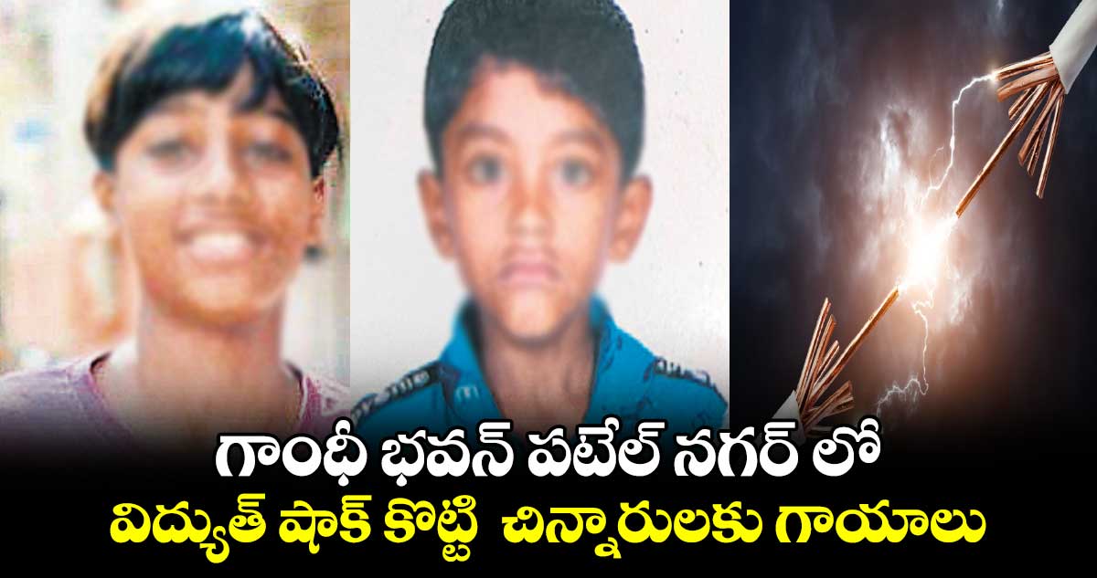  గాంధీ భవన్ పటేల్ నగర్ లో విద్యుత్ షాక్ కొట్టి  చిన్నారులకు గాయాలు