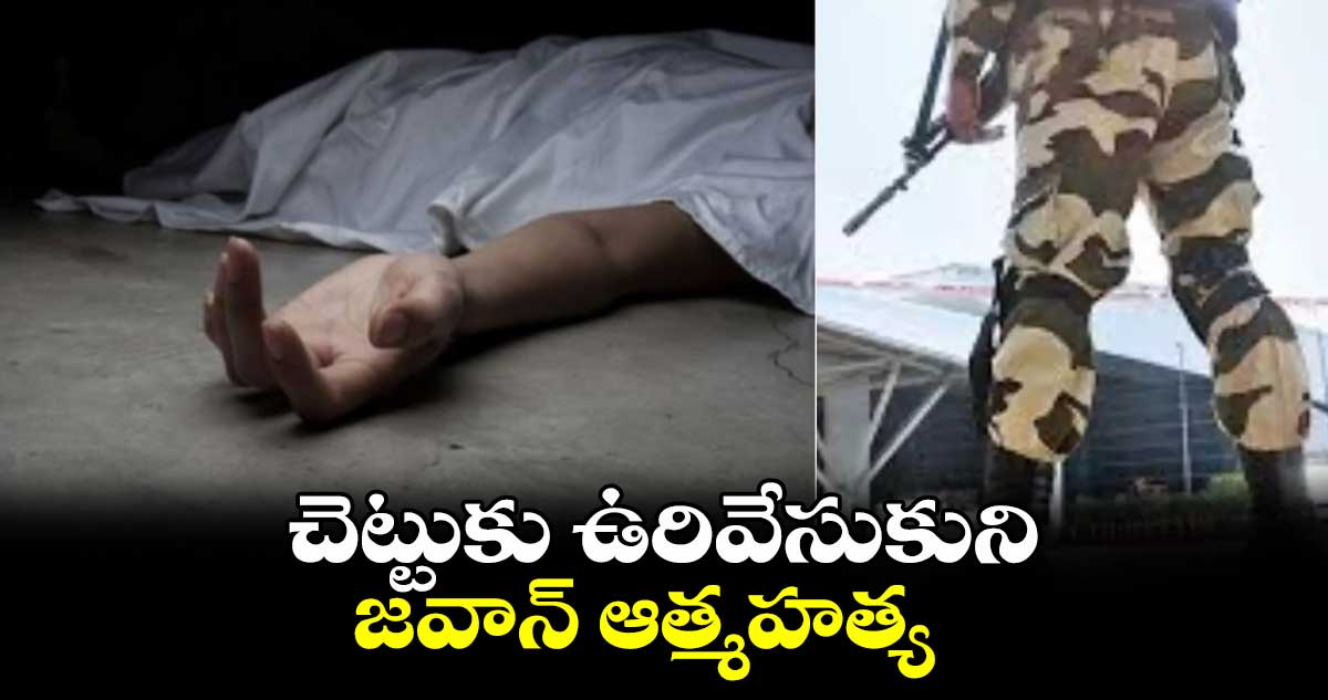 చెట్టుకు ఉరివేసుకుని జవాన్ ఆత్మహత్య