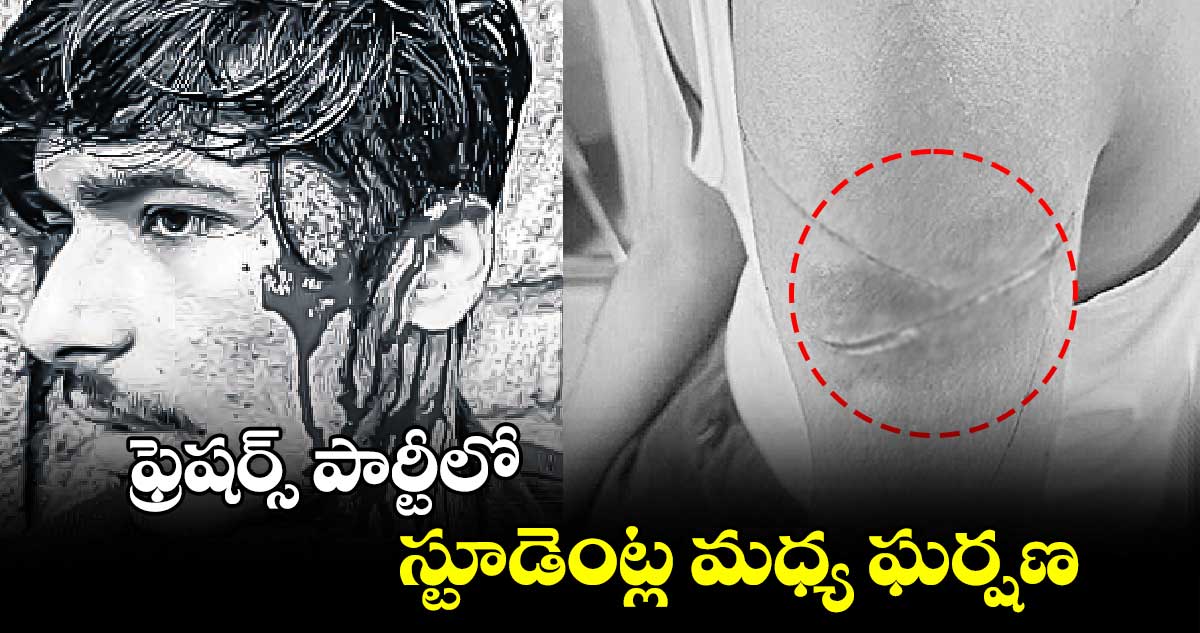 ఫ్రెషర్స్ పార్టీలో స్టూడెంట్ల మధ్య ఘర్షణ