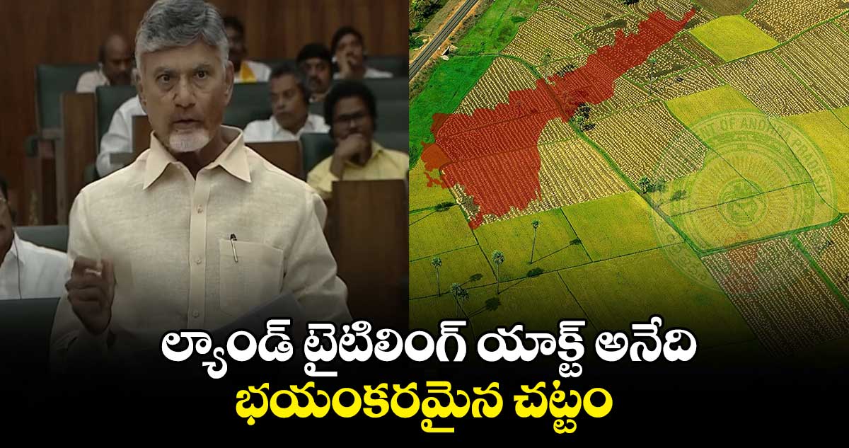 ల్యాండ్ టైటిలింగ్ యాక్ట్ అనేది భయంకరమైన చట్టం.. సీఎం చంద్రబాబు..