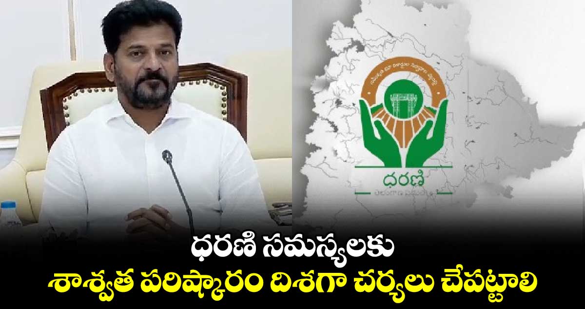 ధరణి సమస్యలకు శాశ్వత పరిష్కారం దిశగా చర్యలు చేపట్టాలి.. సీఎం రేవంత్ రెడ్డి 