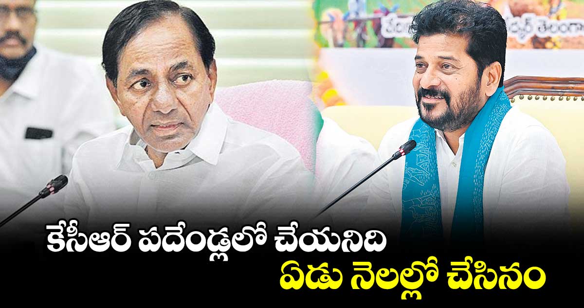 కేసీఆర్​ పదేండ్లలో చేయనిది.. ఏడు నెలల్లో చేసినం: సీఎం రేవంత్⁬రెడ్డి 