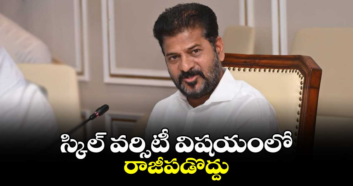 స్కిల్ వర్సిటీ విషయంలో రాజీపడొద్దు: సీఎం రేవంత్ 