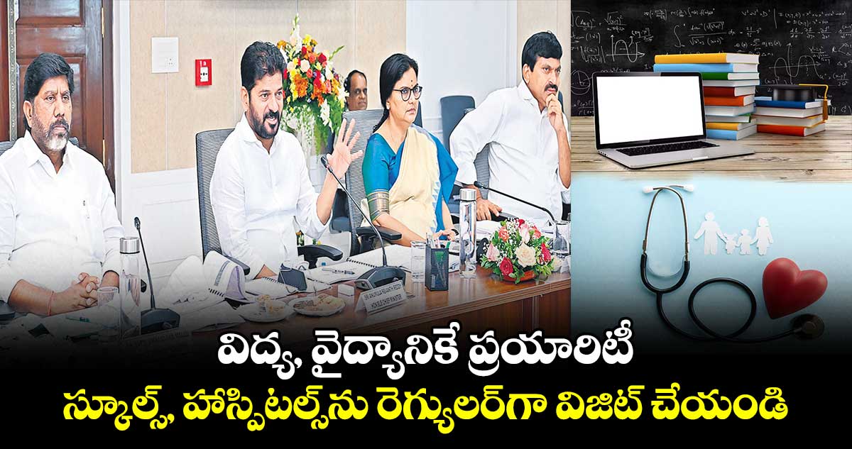 విద్య, వైద్యానికే ప్రయారిటీ .. స్కూల్స్, హాస్పిటల్స్​ను రెగ్యులర్​గా విజిట్​ చేయండి :  సీఎం రేవంత్​రెడ్డి