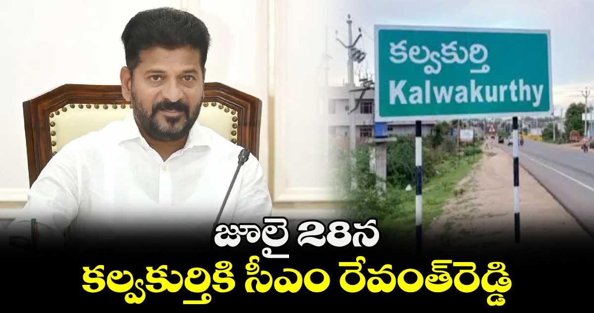 జూలై 28న కల్వకుర్తికి సీఎం రేవంత్​రెడ్డి