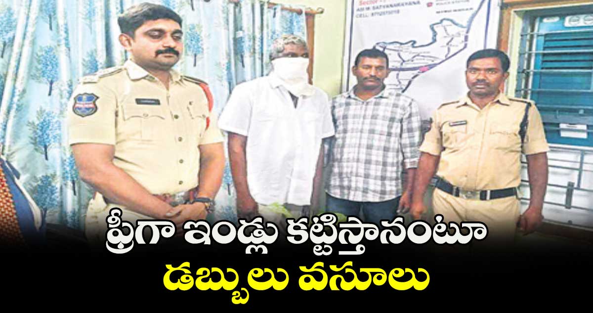 ఫ్రీగా ఇండ్లు కట్టిస్తానంటూ డబ్బులు వసూలు