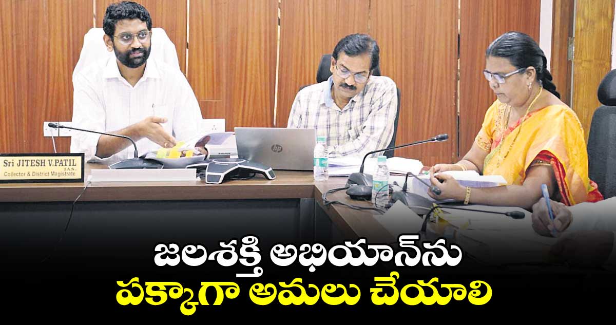 జలశక్తి  అభియాన్​ను పక్కాగా అమలు చేయాలి :  కలెక్టర్​  జితేశ్ 