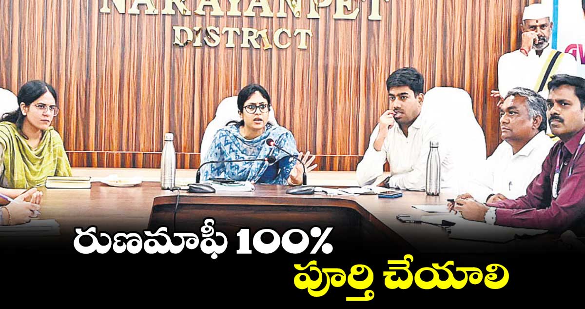 మాఫీ 100% పూర్తి చేయాలి   : కలెక్టర్ సిక్తా పట్నాయక్ 