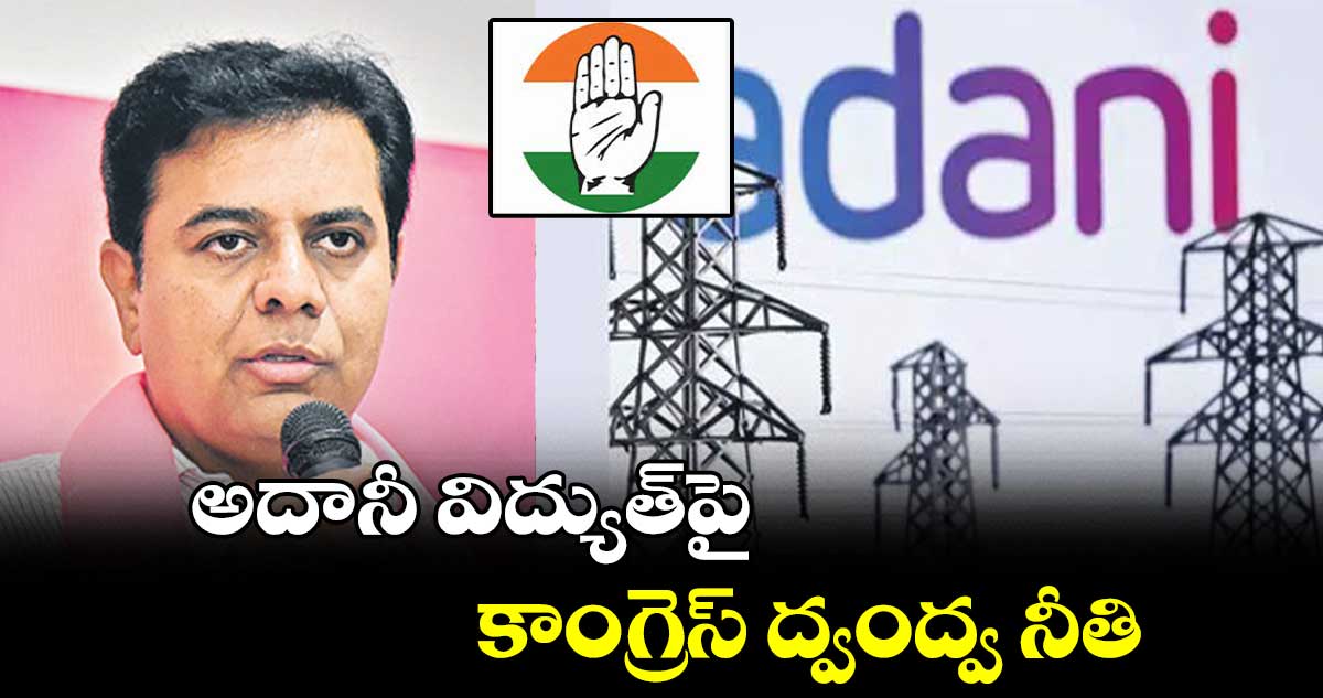 అదానీ విద్యుత్పై కాంగ్రెస్ ద్వంద్వ నీతి : కేటీఆర్