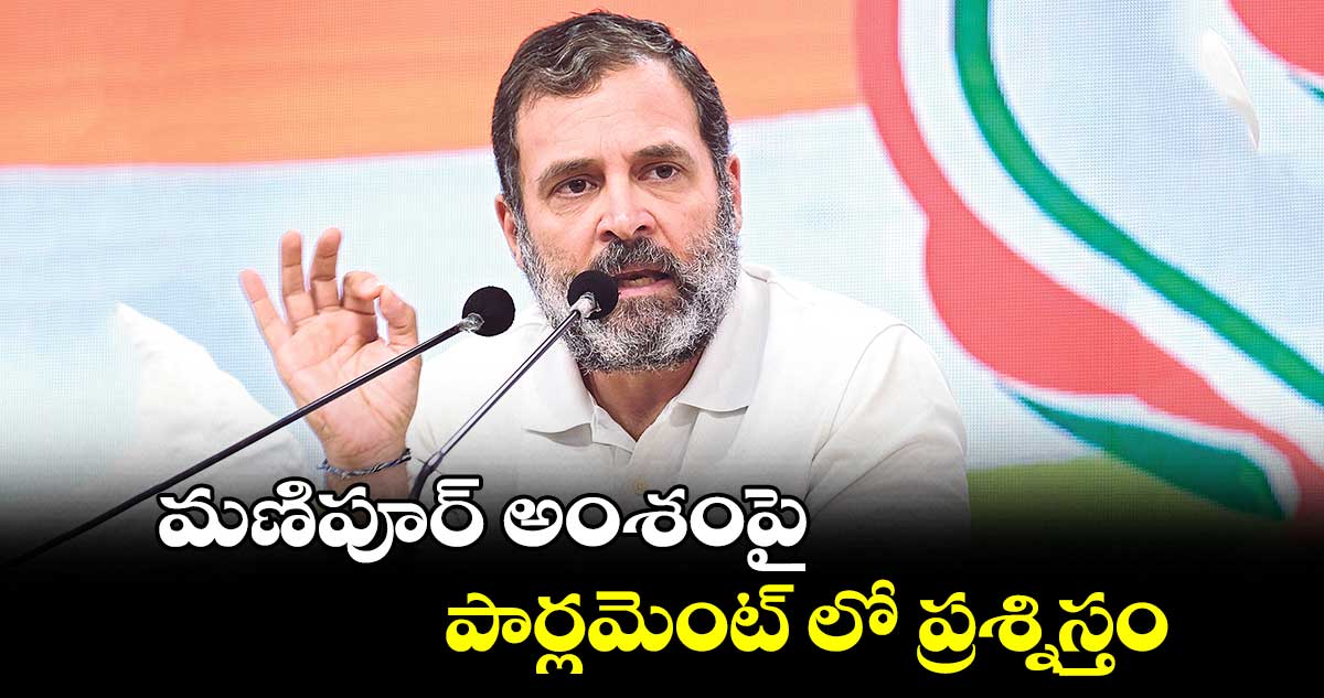 మణిపూర్ అంశంపై పార్లమెంట్ లో ప్రశ్నిస్తం : రాహుల్ గాంధీ