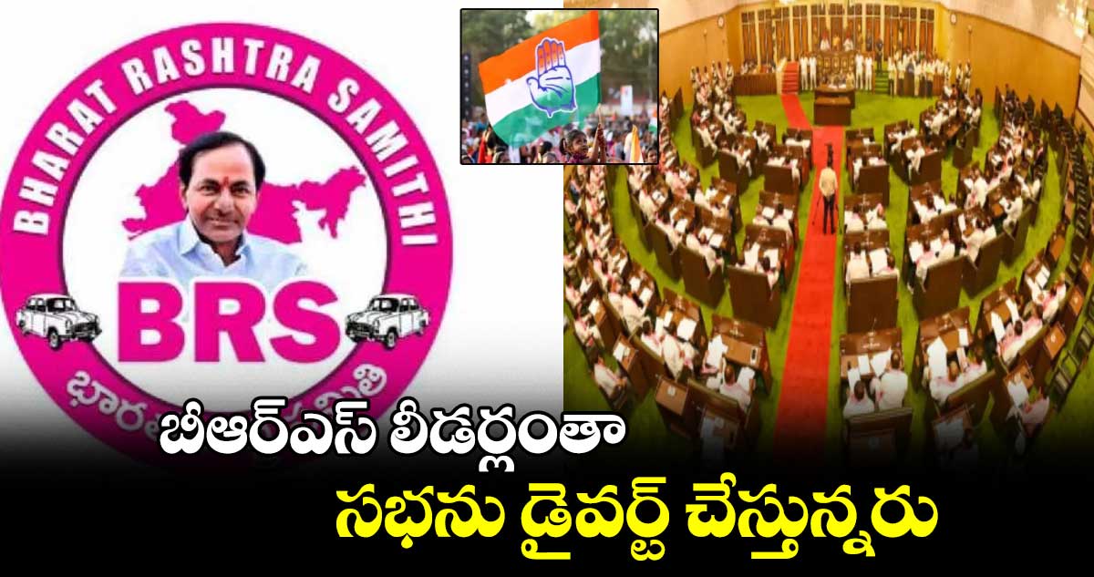 బీఆర్ఎస్ లీడర్లంతా సభను డైవర్ట్ చేస్తున్నరు: కాంగ్రెస్ ఎమ్మెల్యేలు