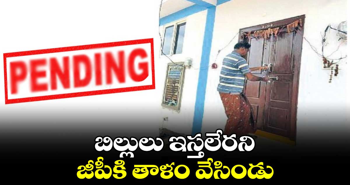 బిల్లులు ఇస్తలేరని జీపీకి తాళం వేసిండు