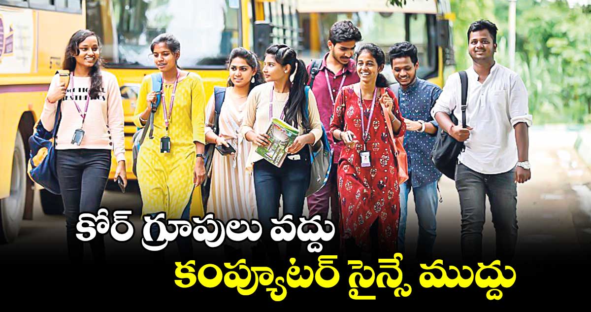 కోర్ గ్రూపులు వద్దు కంప్యూటర్ సైన్సే ముద్దు