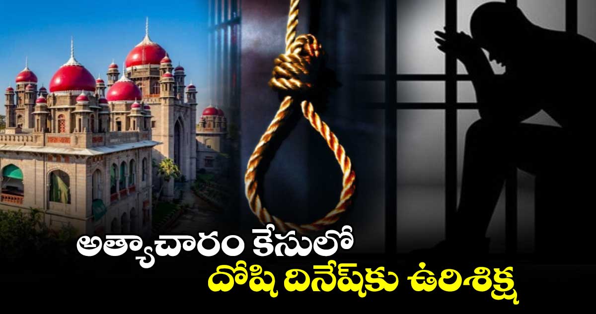 అత్యాచారం కేసులో దోషి దినేష్కు ఉరిశిక్ష : తెలంగాణ హైకోర్టు