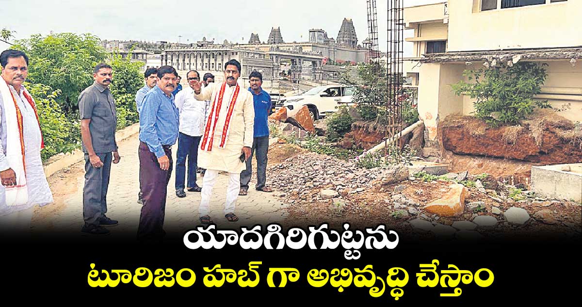 యాదగిరిగుట్టను టూరిజం హబ్ గా అభివృద్ధి చేస్తాం : పటేల్ రమేశ్ రెడ్డి