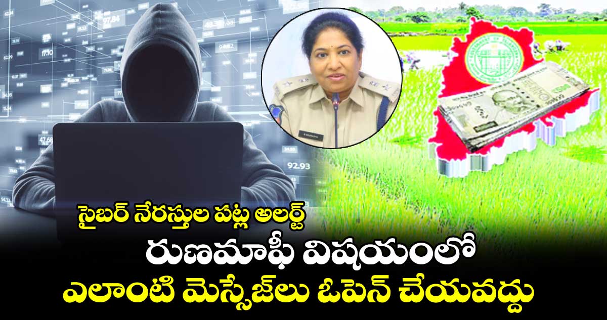 సైబర్ నేరస్తుల పట్ల అలర్ట్ రుణమాఫీ విషయంలో ఎలాంటి మెస్సేజ్​లు ఓపెన్ చేయవద్దు : సీపీ అనురాధ