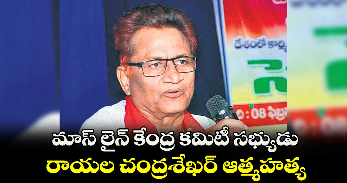 మాస్ లైన్ కేంద్ర కమిటీ సభ్యుడు రాయల చంద్రశేఖర్ ఆత్మహత్య