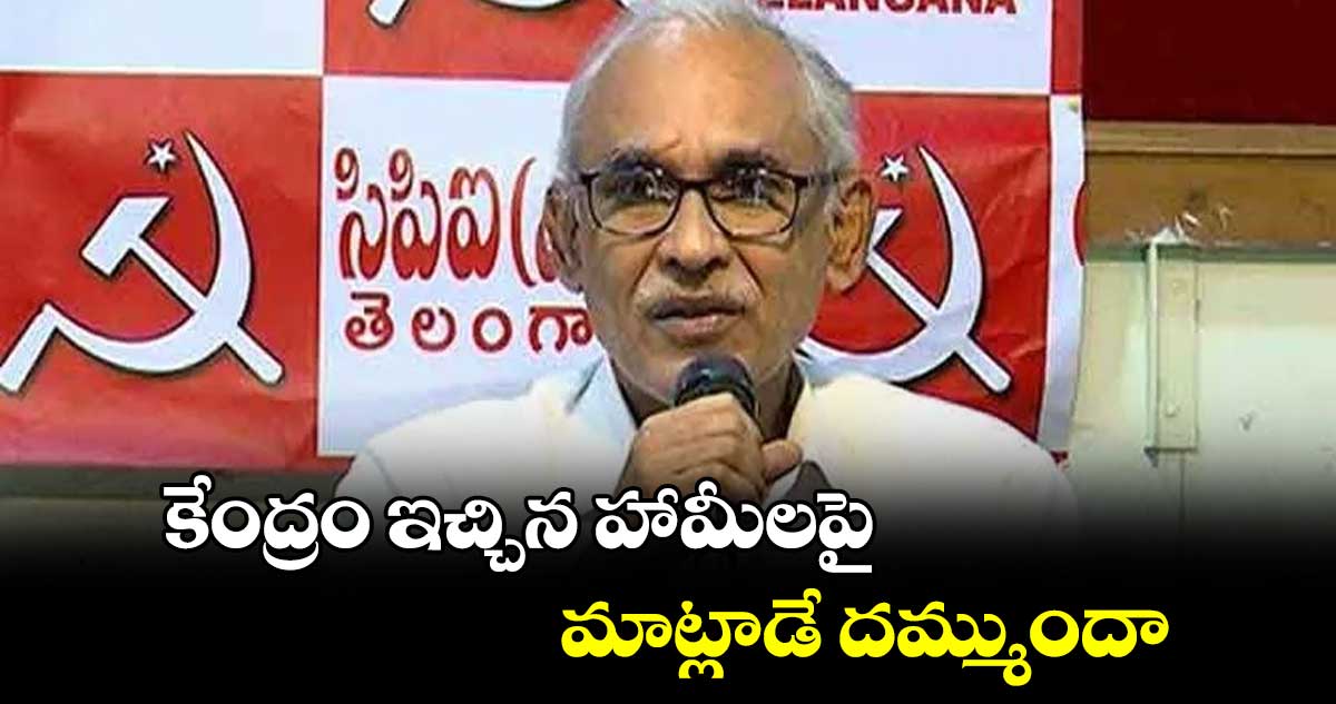 కేంద్రం ఇచ్చిన హామీలపై మాట్లాడే దమ్ముందా : బీవీ రాఘవులు