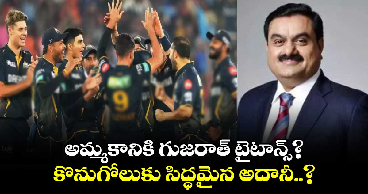 IPL 2025: అమ్మకానికి గుజరాత్ టైటాన్స్?.. కొనుగోలుకు సిద్ధమైన అదానీ..?