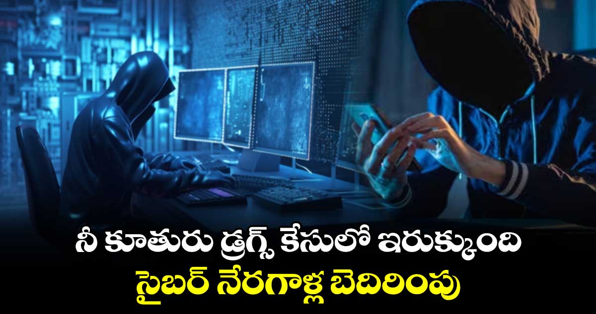  నీ కూతురు డ్రగ్స్ కేసులో ఇరుక్కుంది..సైబర్ నేరగాళ్ల బెదిరింపు 