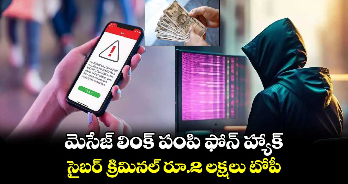 మెసేజ్ లింక్ పంపి ఫోన్ హ్యాక్.. సైబర్ క్రిమినల్ రూ.2 లక్షలు టోపీ