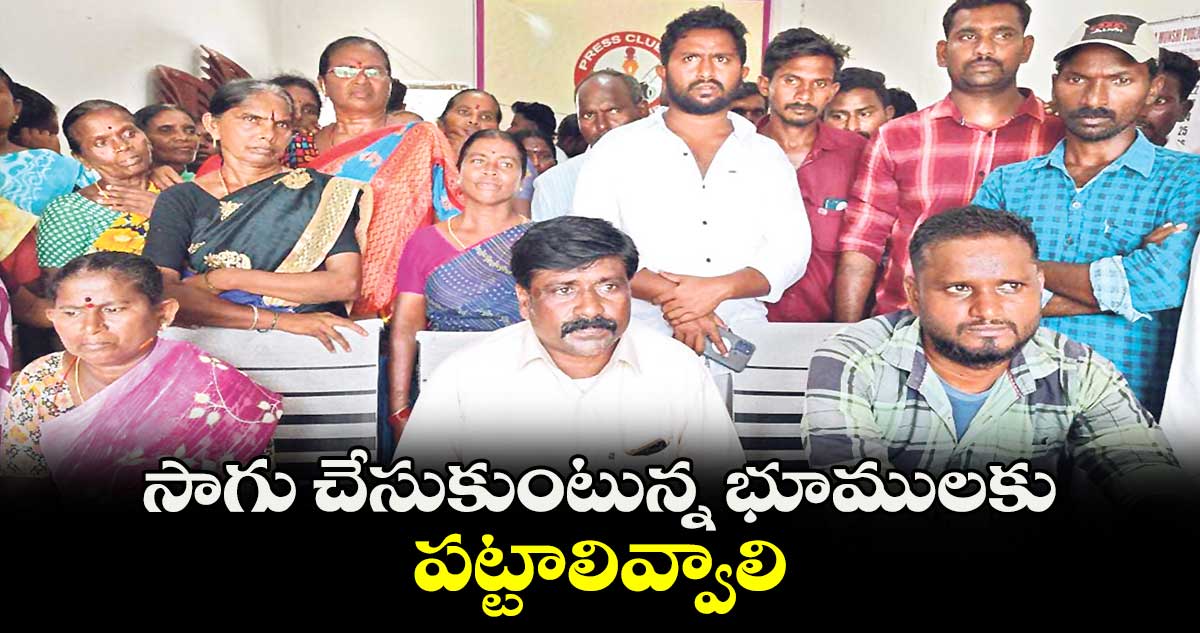 సాగు చేసుకుంటున్న భూములకు పట్టాలివ్వాలి