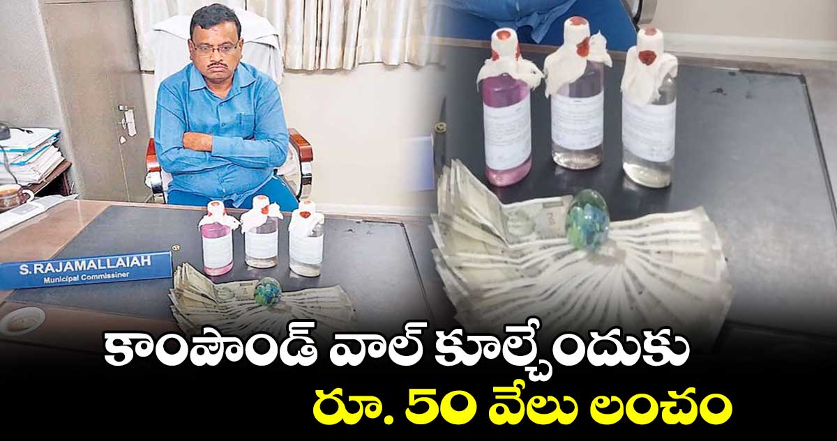 కాంపౌండ్ వాల్ కూల్చేందుకు రూ. 50 వేలు లంచం