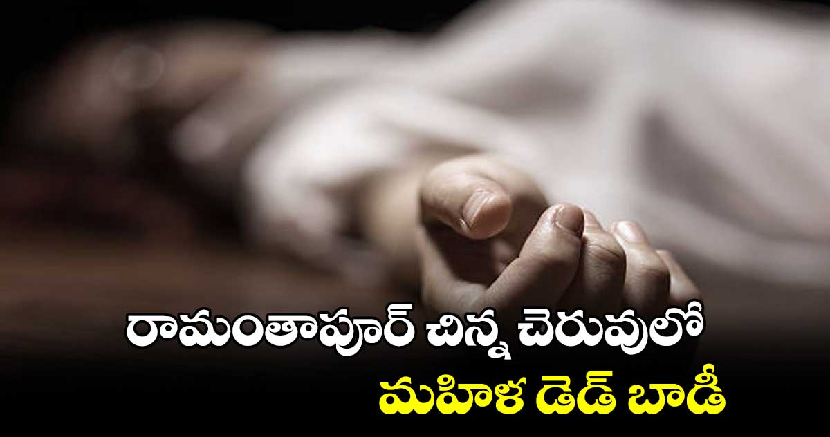 రామంతాపూర్ చిన్న చెరువులో మహిళ  డెడ్ బాడీ