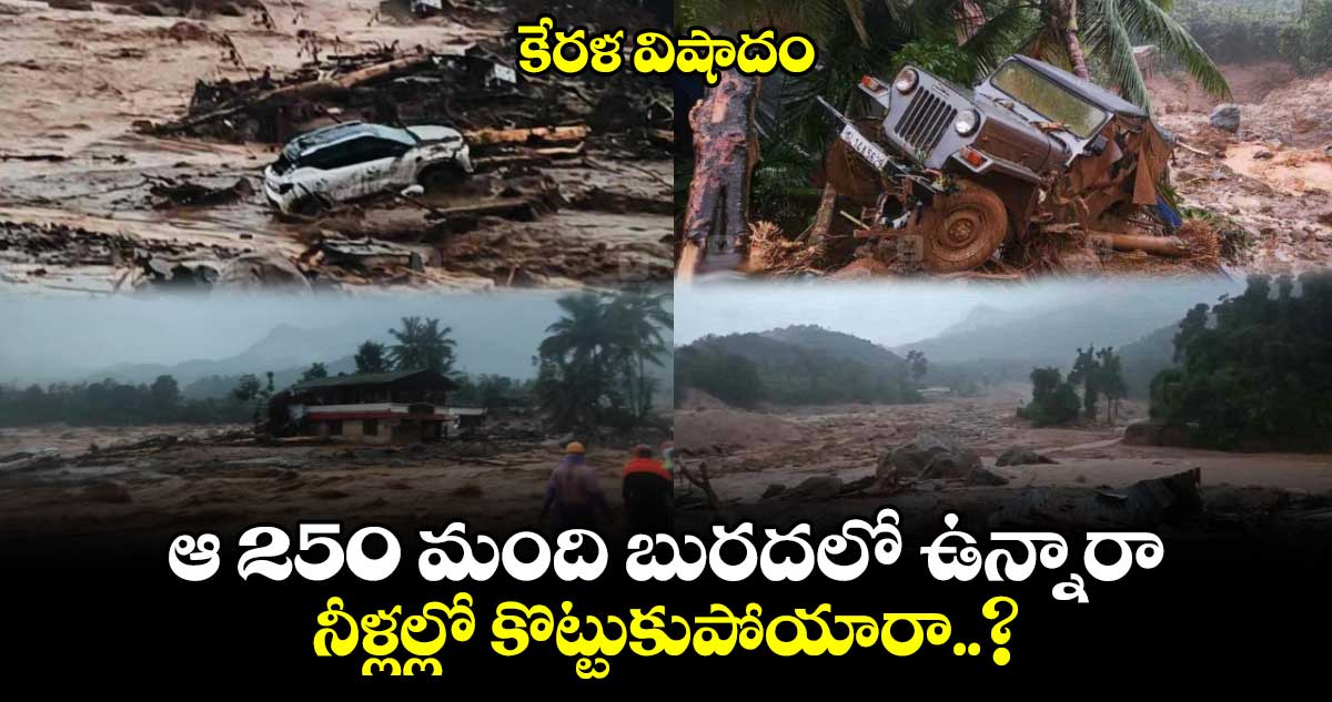 కేరళ విషాదం : ఆ 250 మంది బురదలో ఉన్నారా.. నీళ్లల్లో కొట్టుకుపోయారా..? 