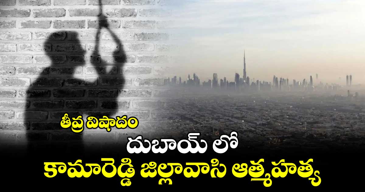 తీవ్ర విషాదం.. దుబాయ్ లో కామారెడ్డి జిల్లావాసి ఆత్మహత్య